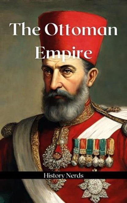 The Ottoman Empire, History Nerds - Ebook - 9798224391486