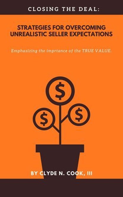 Closing The Deal: Strategies for Overcoming Unrealistic Seller Expectations, Clyde N. Cook, III - Ebook - 9798224398171
