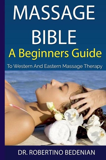Massage Bible - A Beginners Guide To Western And Eastern Massage Therapy, Robertino Bedenian - Paperback - 9798224400157