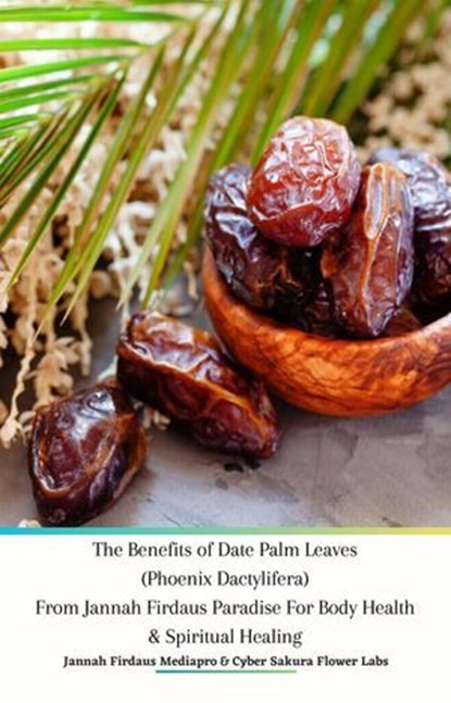 The Benefits of Date Palm Leaves (Phoenix Dactylifera) From Jannah Firdaus Paradise For Body Health & Spiritual Healing, Jannah Firdaus Mediapro ; Cyber Sakura Flower Labs - Ebook - 9798224400270