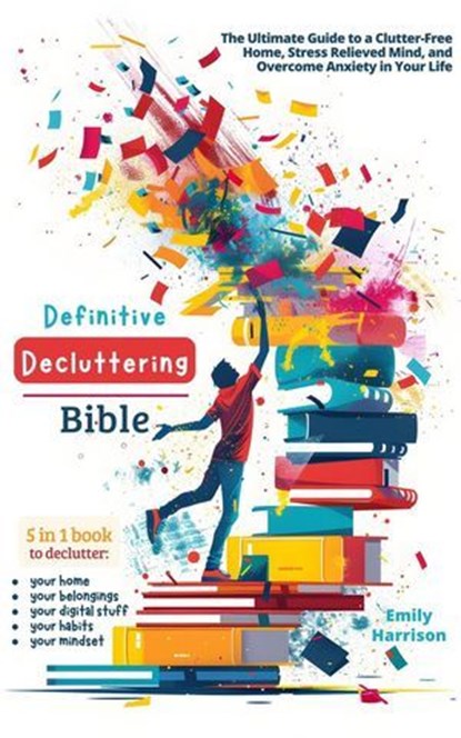 Definitive Decluttering Bible: The Ultimate Guide to a Clutter-Free Home, Stress Relieved Mind, and Overcome Anxiety in Your Life, Emily Harrison - Ebook - 9798224412945