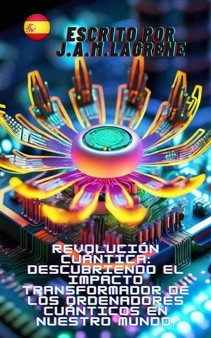 Revolución Cuántica: Descubriendo el Impacto Transformador de los Ordenadores Cuánticos en Nuestro Mundo., Julio Alberto Martinez Lagrene - Ebook - 9798224426867