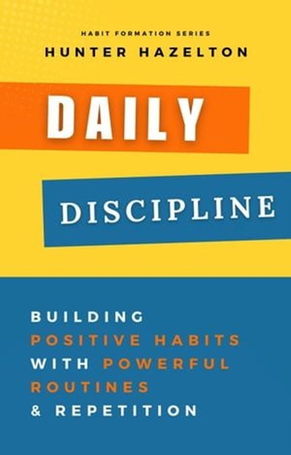 Daily Discipline: Building Positive Habits with Powerful Routines and Repetition, Solutions for Conquering Challenges in Habit Formation and Guidance on Overcoming Obstacles in Habit Development, Hunter Hazelton - Ebook - 9798224434381