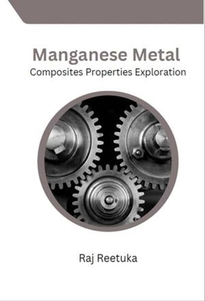 Manganese Metal Composites Properties Exploration, Ahmed Arshad Hussain ; Raj Reetuka - Ebook - 9798224440450