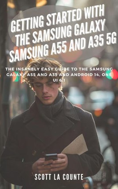Getting Started with the Samsung Galaxy Samsung A55 and A35 5g: The Insanely Easy Guide to the Samsung Galaxy A55 and A35 and Android 14, One Ui 6.1, Scott La Counte - Ebook - 9798224446858