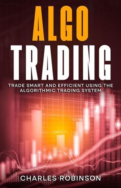 Algo Trading: Trade Smart and Efficiently Using the Algorithmic Trading System, Charles Robinson - Ebook - 9798224468270