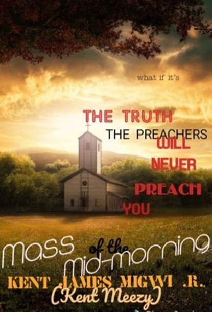 The Truth the Preachers Will Never Preach You: Mass of the Mid-morning, Kent James Migwi - Ebook - 9798224473359