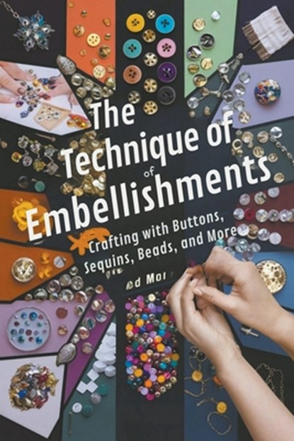 The Technique of Embellishments: Crafting with Buttons, Sequins, Beads, and More, Andrew Darren Steele - Paperback - 9798224474141