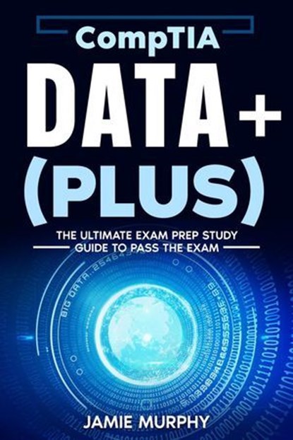 CompTIA Data+ (Plus) The Ultimate Exam Prep Study Guide to Pass the Exam, Jamie Murphy - Ebook - 9798224481125