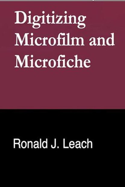 Digitizing Microfilm and Microfiche, Ronald J. Leach - Ebook - 9798224484263