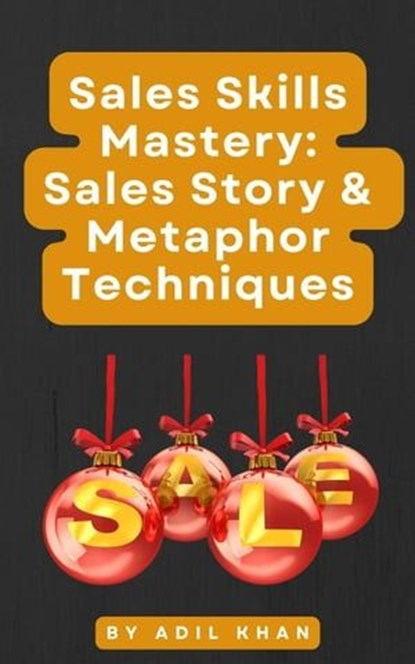 Sales Skills Mastery: Sales Story & Metaphor Techniques, ADIL KHAN - Ebook - 9798224486571