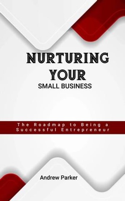 Nurturing Your Small Business: The Roadmap to Being a Successful Entrepreneur, Andrew Parker - Ebook - 9798224498185