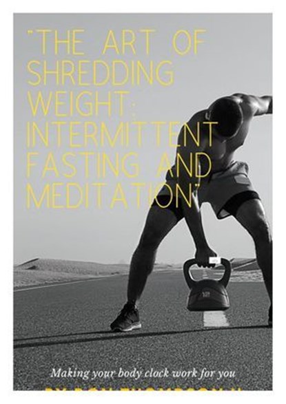 The Art of Shredding Weight Intermittent Fasting and Meditation, Don Thompson II - Ebook - 9798224501960