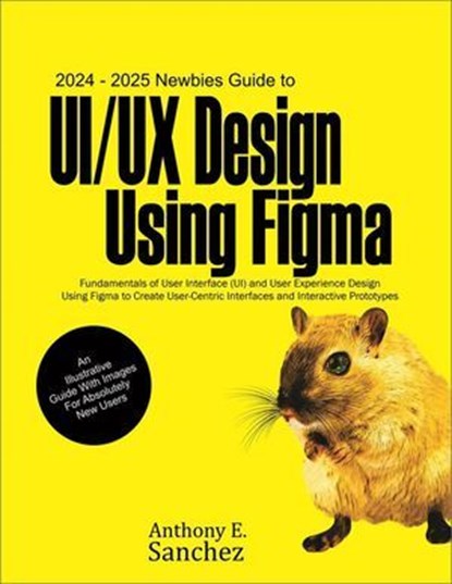 2024 – 2025 Newbies Guide to UI/UX Design Using Figma, Anthony E. Sanchez - Ebook - 9798224511730