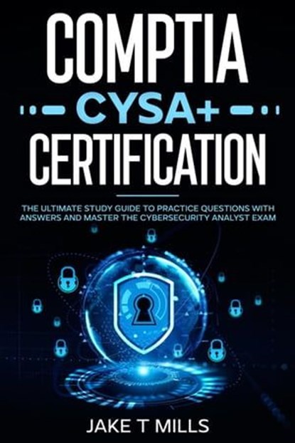 CompTIA CySA+ Certification The Ultimate Study Guide to Practice Questions With Answers and Master the Cybersecurity Analyst Exam, Jake T Mills - Ebook - 9798224522774