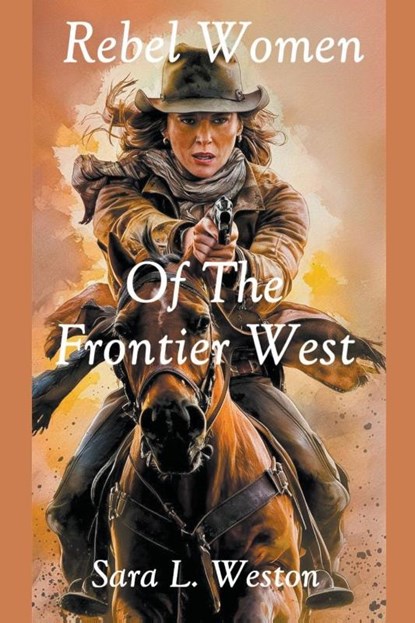 Rebel Women Of The Frontier West, Sara L. Weston - Paperback - 9798224525614