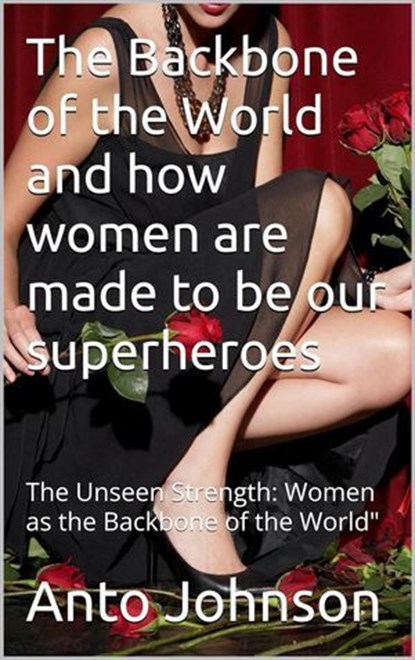 THE BACK BONE OF THE WORLD AND HOW WOMEN ARE MADE TO BE OUR SUPERHEROES, Anto Johnson ; Jean Laguerre - Ebook - 9798224533084