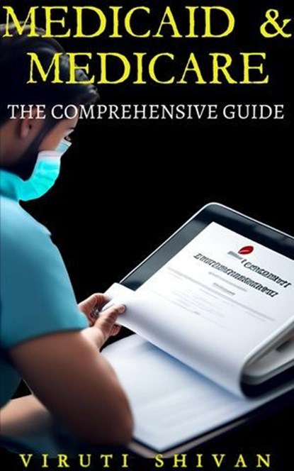 Medicaid & Medicare: The Comprehensive Guide, Viruti Satyan Shivan - Ebook - 9798224542871