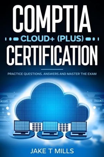 CompTIA Cloud+ (Plus) Certification Practice Questions, Answers and Master the Exam, Jake T Mills - Ebook - 9798224550876