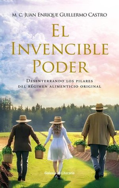 El Invencible Poder. Desenterrando los pilares del régimen alimenticio original, M.C. Juan Enrique Guillermo Castro ; Lic. Brenda Vázquez del Mercado ; Ing. José Ángel Ramos Martínez - Ebook - 9798224551163