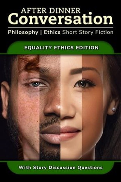 After Dinner Conversation - Equality Ethics, Matthew Wallace ; Steven Simoncic ; Margery Topper Weinstein ; Keith “Doc” Raymond ; Mark Bessen ; Edward Daschle ; Jan McCleery ; Jared Cappel ; David Rich ; Tyler W. Kurt - Ebook - 9798224561759
