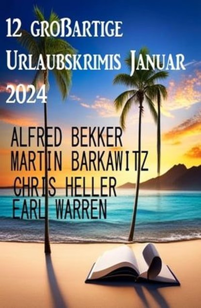 12 großartige Urlaubskrimis Januar 2024, Alfred Bekker ; Earl Warren ; Martin Barkawitz ; Chris Heller - Ebook - 9798224568062