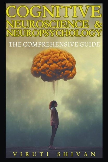 Cognitive Neuroscience & Neuropsychology - The Comprehensive Guide, Viruti Satyan Shivan - Paperback - 9798224588268