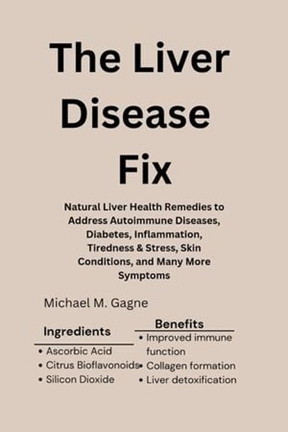 The Liver Disease Fix: Natural Liver Health Remedies to Address Autoimmune Diseases, Diabetes, Inflammation, Tiredness & Stress, Skin Conditions, and Many More Symptoms, Michael M. Gagne - Ebook - 9798224590681