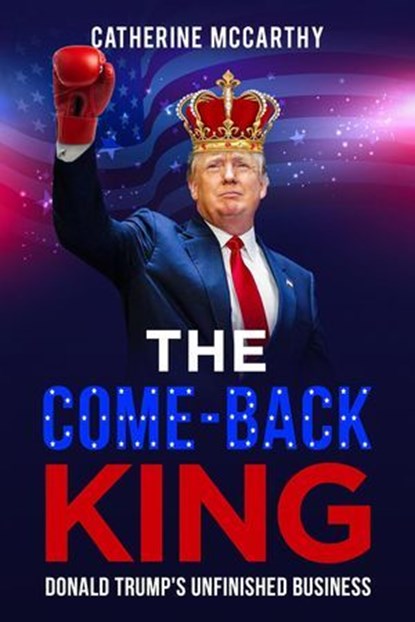 The Comeback King: Donald Trump's Unfinished Business, Catherine McCarthy - Ebook - 9798224597352