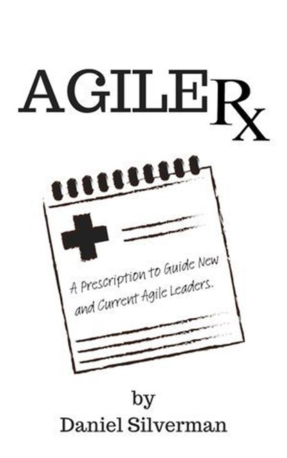Agile Rx: A Prescription to Guide Agile Leaders, Daniel Silverman - Ebook - 9798224625413