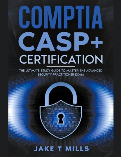 CompTIA CASP+ Certification The Ultimate Study Guide To Master the Advanced Security Practitioner Exam, Jake T Mills - Paperback - 9798224635900