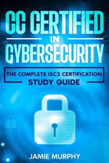 CC Certified in Cybersecurity The Complete ISC2 Certification Study Guide, Jamie Murphy - Ebook - 9798224637034