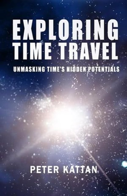 Exploring Time Travel: Unmasking Time's Hidden Potentials, Peter I. Kattan - Ebook - 9798224646944
