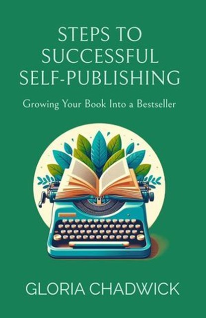 Steps to Successful Self-Publishing: Growing Your Book Into a Bestseller, Gloria Chadwick - Ebook - 9798224651054