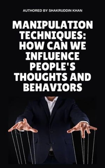 Manipulation Techniques: How Can We Influence People's Thoughts And Behaviors, SHAKRUDDIN KHAN - Ebook - 9798224670536
