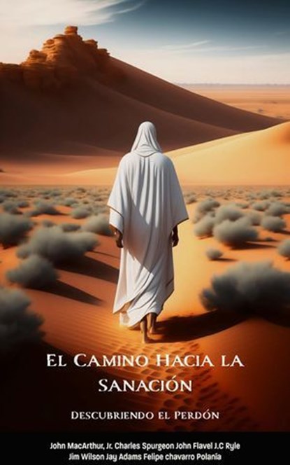 El Camino Hacia la Sanación: Descubriendo el Perdón, Felipe Chavarro Polanía ; Charles H. Spurgeon ; John C. Ryle ; John Flavel ; Jim Wilson ; John MacArthur ; Jay Adams - Ebook - 9798224683512