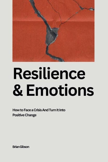 Resilience And Emotions How to Face a Crisis And Turn It Into Positive Change, Brian Gibson - Paperback - 9798224685462
