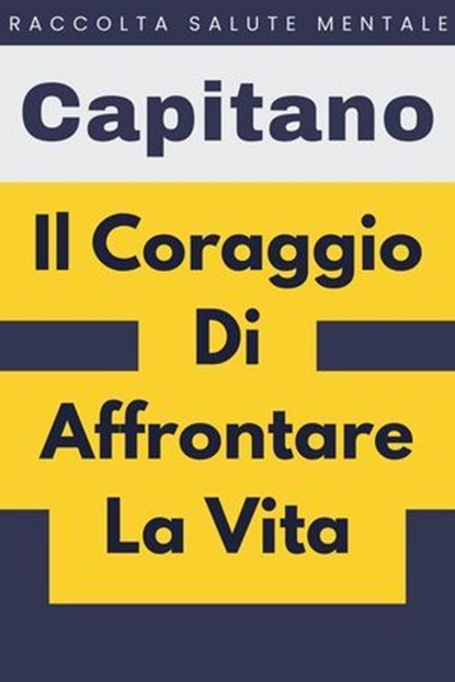 Il Coraggio Di Affrontare La Vita, Capitano Edizioni - Ebook - 9798224688661