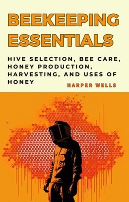 Beekeeping for Beginners Book: Hive Selection, Bee Care, Honey Production, Harvesting, and Uses of Honey, Harper Wells - Ebook - 9798224689255