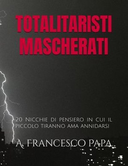 Totalitaristi Mascherati - 20 Nicchie di Pensiero in cui il piccolo tiranno che è in noi ama annidarsi, A. Francesco Papa - Ebook - 9798224692590