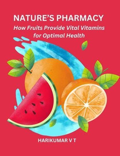 Nature's Pharmacy: How Fruits Provide Vital Vitamins for Optimal Health, HARIKUMAR V T - Ebook - 9798224708420