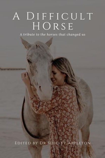 A Difficult Horse - A tribute to the horses that changed us, Dr Shelley Appleton ; Karen Tilley ; Rebekah Suhard ; Nynka Lucas ; Katherine Davis ; Leni Mathews ; Rae Gunn ; Michelle Hansen ; Kathryn Knoll ; Fiona Brown ; Jennifer Kaye ; Danielle Franz ; Jennifer Bright ; Stacey Williams ; Anke Hawke ; Samantha Fitz - Ebook - 9798224708932