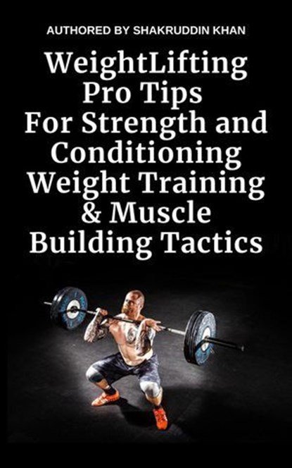 Weight Lifting Pro Tips For Strength and Conditioning Weight Training & Muscle Building Tactics, SHAKRUDDIN KHAN - Ebook - 9798224710980