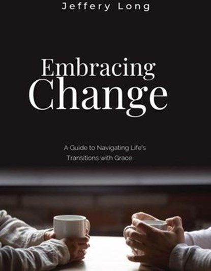 Embracing Change: A Guide to Navigating Life's Transitions with Grace, Jeffery William Long - Ebook - 9798224715121