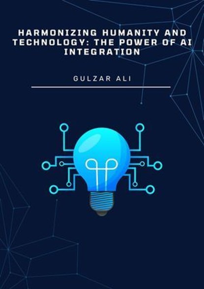 Harmonizing Humanity and Technology: The Power of AI Integration, Gulzar Ali - Ebook - 9798224721689