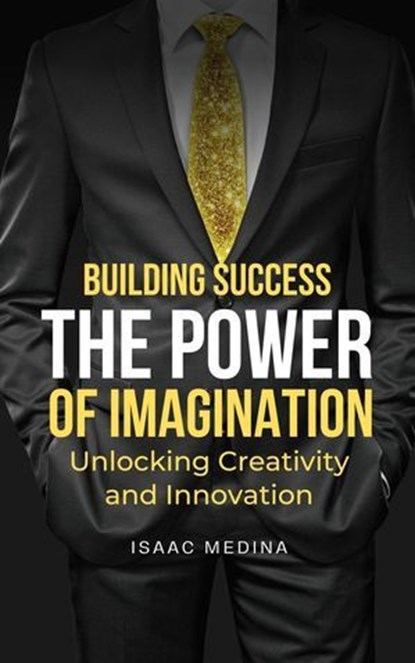 Building Success: The Power of Imagination, Unlocking Creativity and Innovation, Isaac Medina - Ebook - 9798224763610