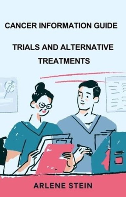 Cancer Information Guide, Trials and Alternative Treatment, arlene stein - Ebook - 9798224765904