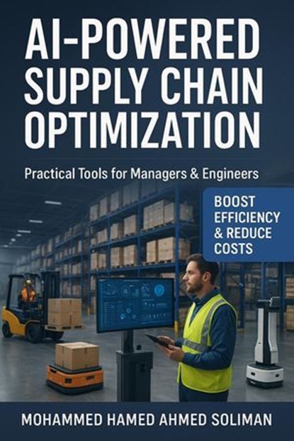 AI-Powered Supply Chain Optimization: Practical Tools for Managers & Engineers, Mohammed Hamed Ahmed Soliman - Ebook - 9798224779680