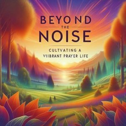 Beyond the Noise: Cultivating a Vibrant Prayer Life, Roberto Santiago - Ebook - 9798224785926