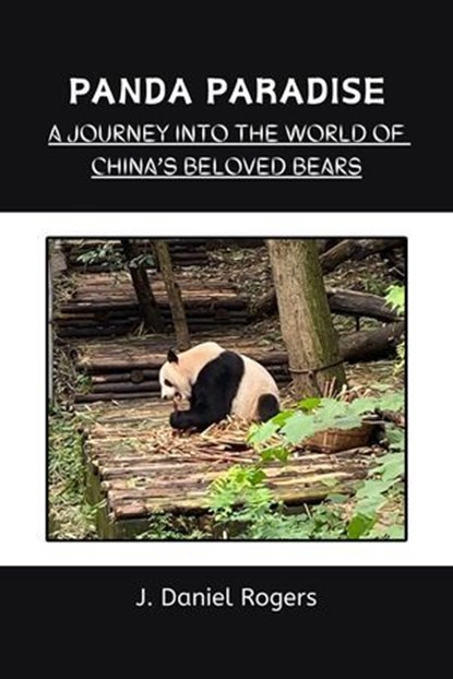 Panda Paradise: A Journey Into The World Of China's Beloved Bears, J. Daniel Rogers - Ebook - 9798224787012